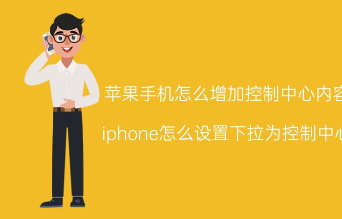 苹果手机怎么增加控制中心内容 iphone怎么设置下拉为控制中心？